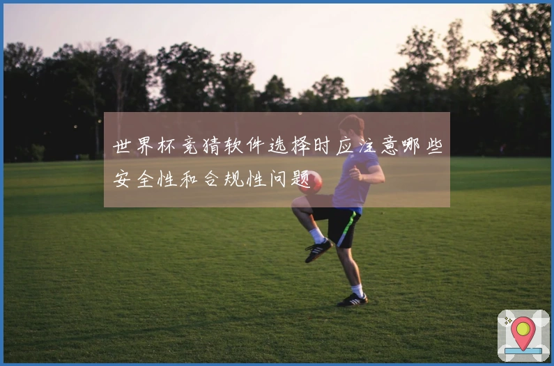 世界杯竞猜软件选择时应注意哪些安全性和合规性问题